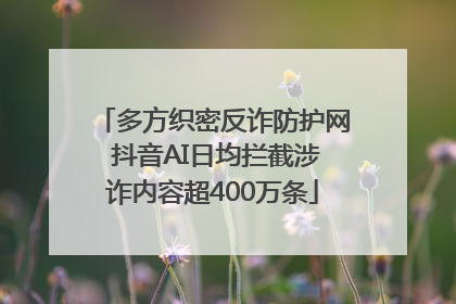 多方织密反诈防护网 抖音AI日均拦截涉诈内容超400万条